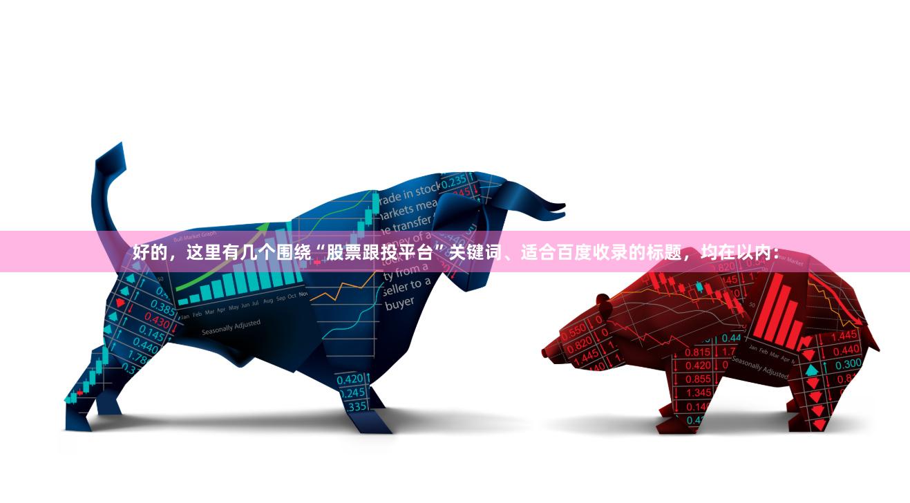 好的，这里有几个围绕“股票跟投平台”关键词、适合百度收录的标题，均在以内：