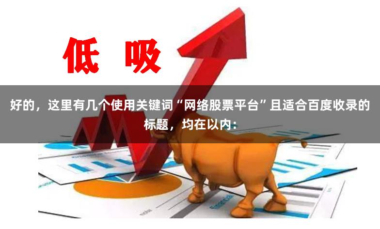 好的,这里有几个使用关键词“网络股票平台”且适合百度收录的标题,均在以内: