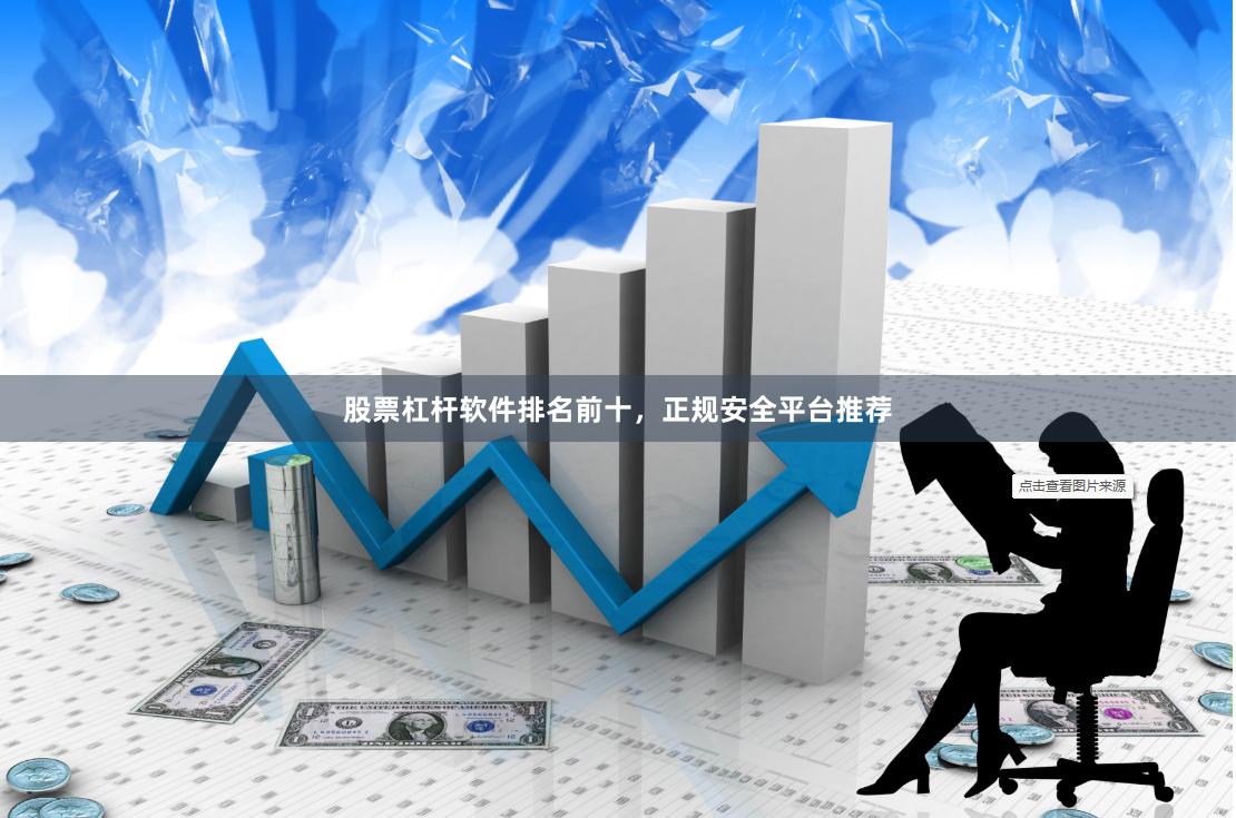 股票杠杆软件排名前十，正规安全平台推荐