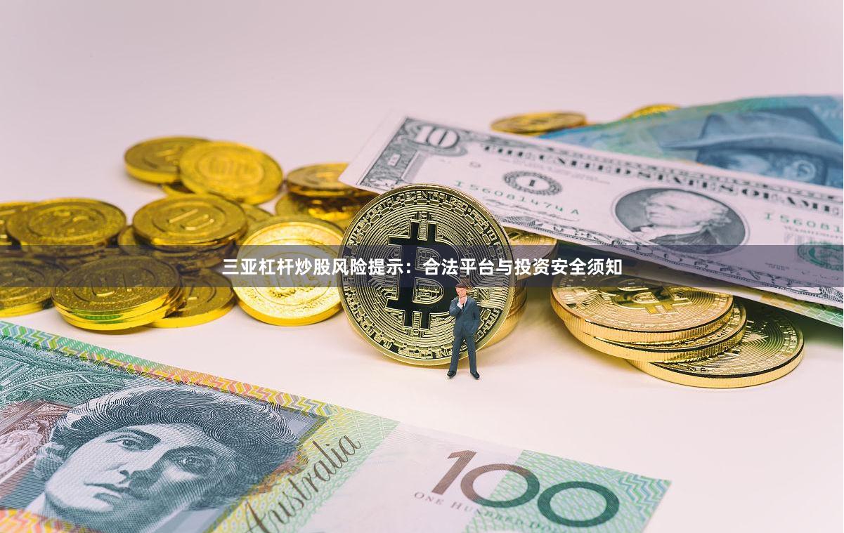 三亚杠杆炒股风险提示：合法平台与投资安全须知