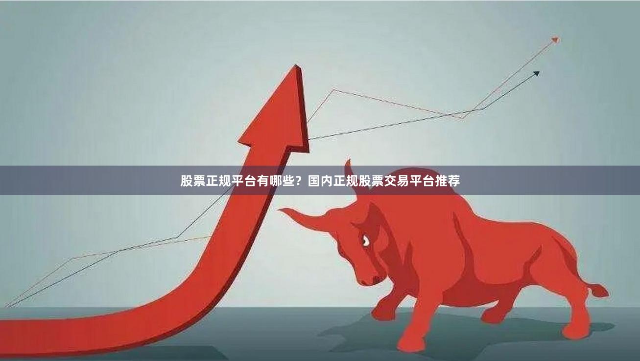 股票正规平台有哪些？国内正规股票交易平台推荐