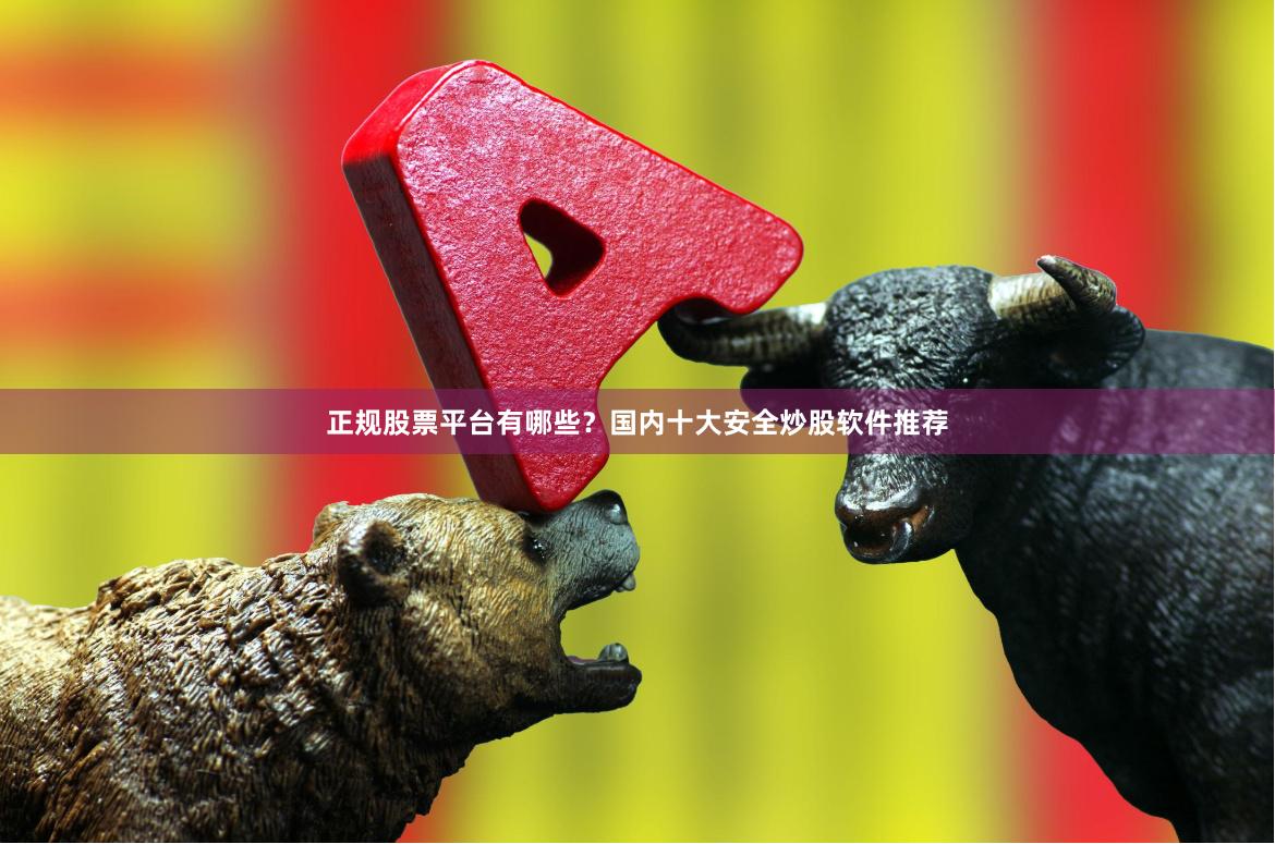 正规股票平台有哪些？国内十大安全炒股软件推荐