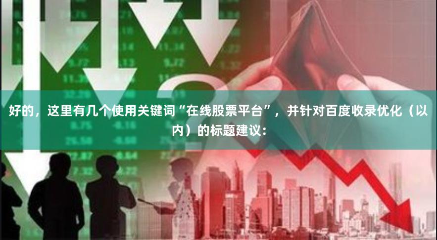 好的，这里有几个使用关键词“在线股票平台”，并针对百度收录优化（以内）的标题建议：