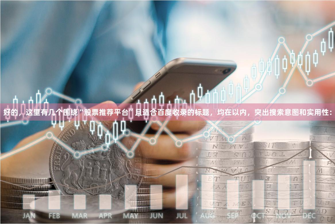 好的，这里有几个围绕“股票推荐平台”且适合百度收录的标题，均在以内，突出搜索意图和实用性：
