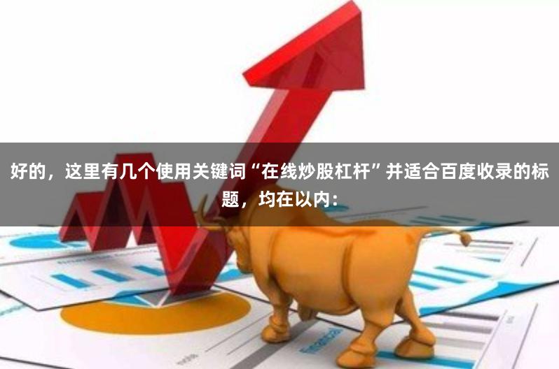 好的,这里有几个使用关键词“在线炒股杠杆”并适合百度收录的标题,均在以内: