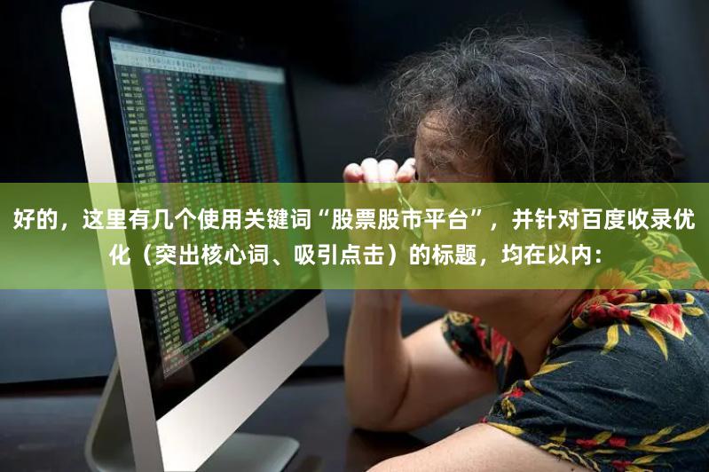 好的,这里有几个使用关键词“股票股市平台”,并针对百度收录优化(突出核心词、吸引点击)的标题,均在以内: