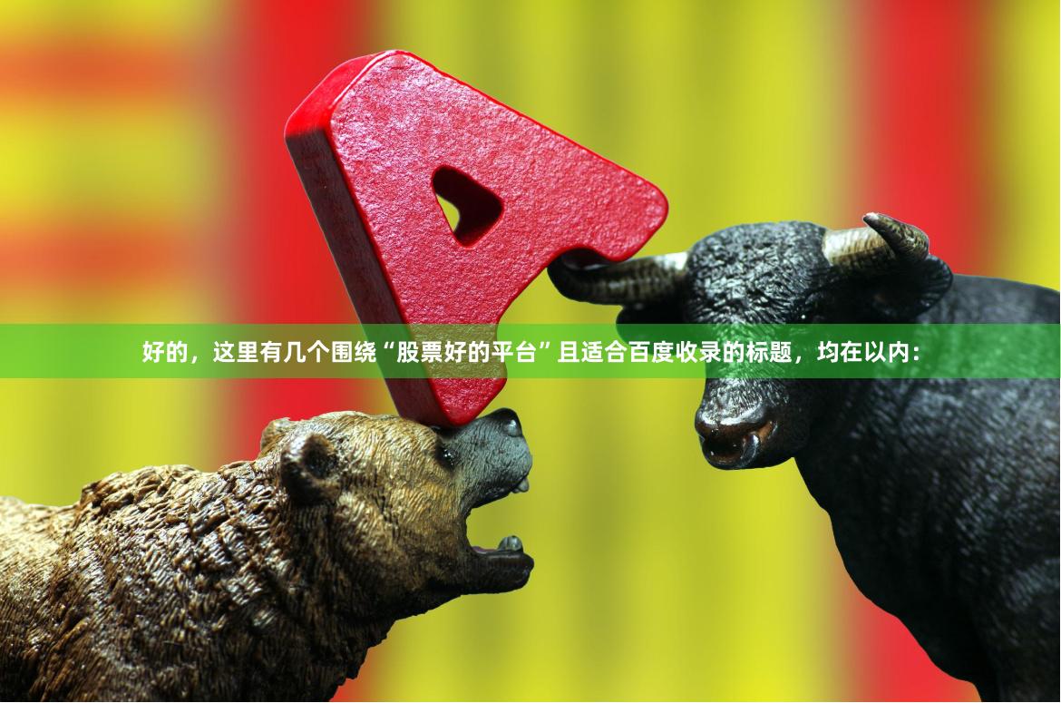 好的,这里有几个围绕“股票好的平台”且适合百度收录的标题,均在以内: