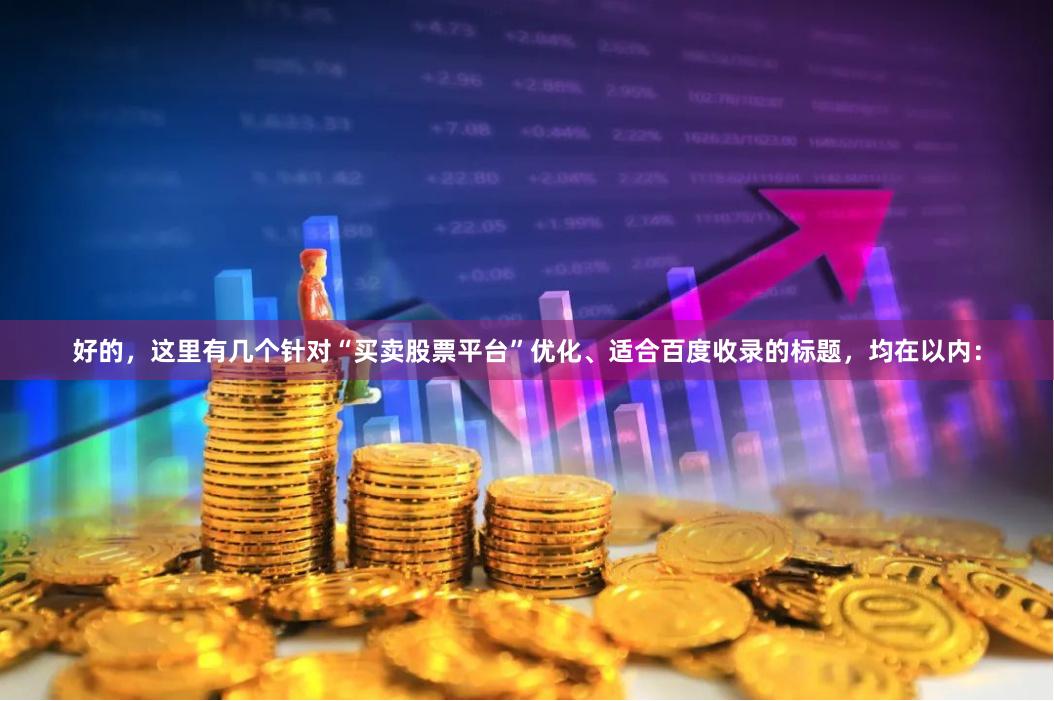 好的，这里有几个针对“买卖股票平台”优化、适合百度收录的标题，均在以内：
