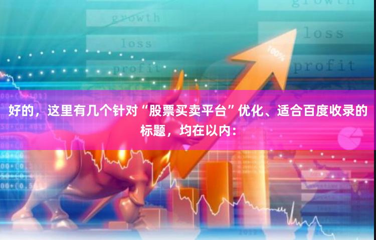 好的，这里有几个针对“股票买卖平台”优化、适合百度收录的标题，均在以内：