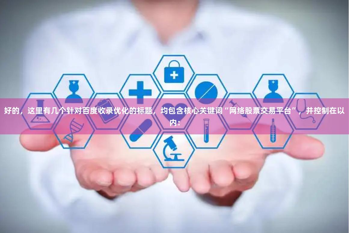 好的,这里有几个针对百度收录优化的标题,均包含核心关键词“网络股票交易平台”,并控制在以内: