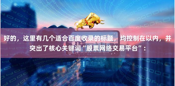 好的，这里有几个适合百度收录的标题，均控制在以内，并突出了核心关键词“股票网络交易平台”：