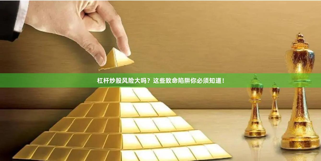 杠杆炒股风险大吗?这些致命陷阱你必须知道!