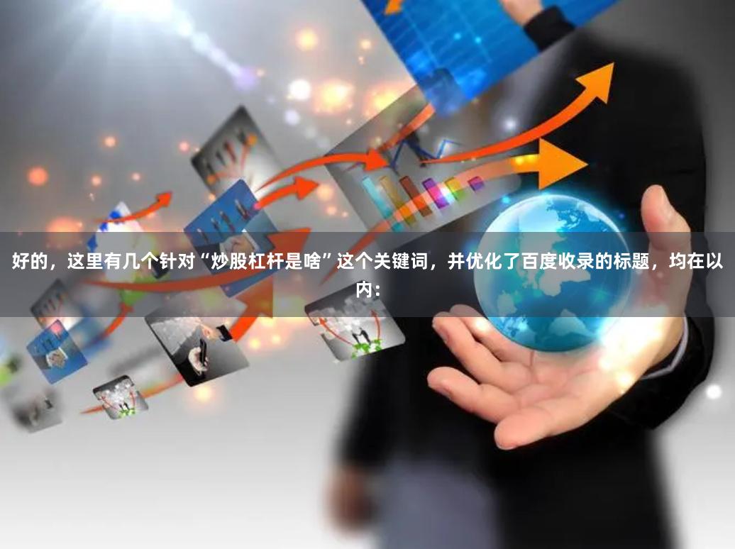 好的，这里有几个针对“炒股杠杆是啥”这个关键词，并优化了百度收录的标题，均在以内：