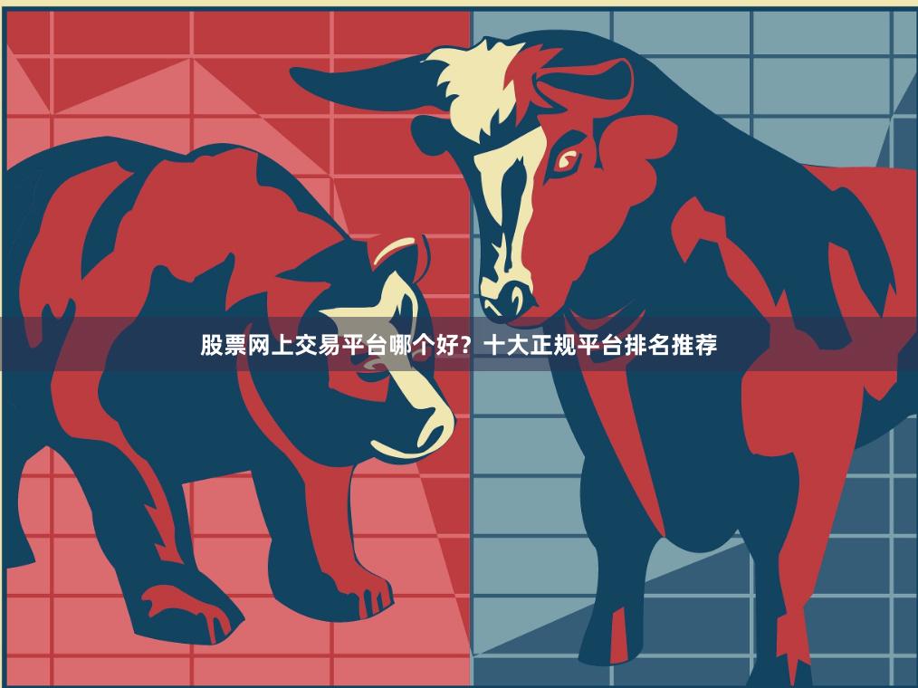 股票网上交易平台哪个好？十大正规平台排名推荐