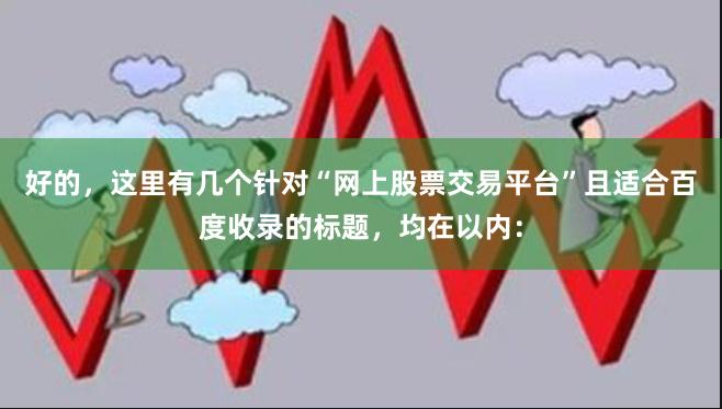 好的,这里有几个针对“网上股票交易平台”且适合百度收录的标题,均在以内:
