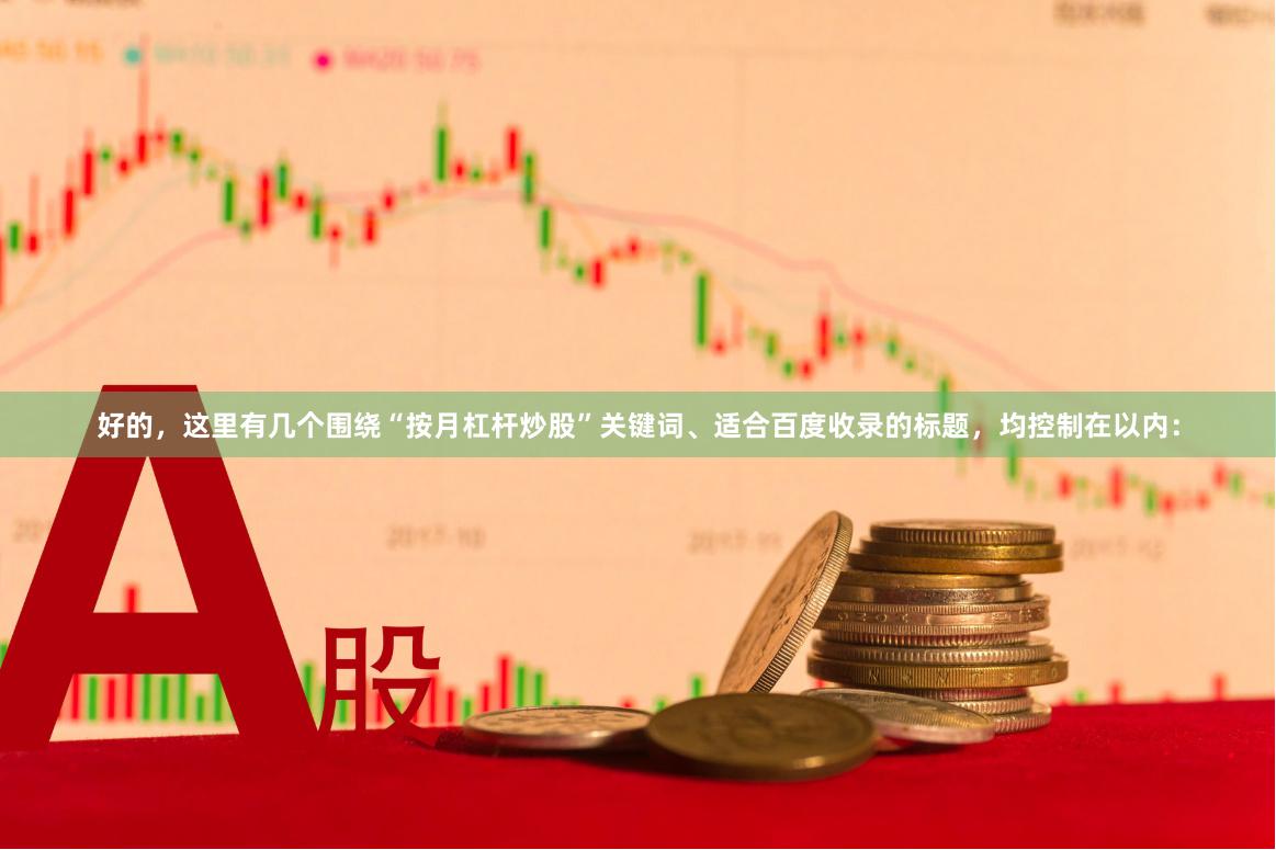 好的,这里有几个围绕“按月杠杆炒股”关键词、适合百度收录的标题,均控制在以内: