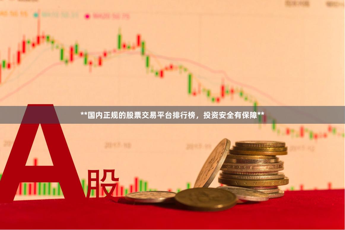 **国内正规的股票交易平台排行榜，投资安全有保障**