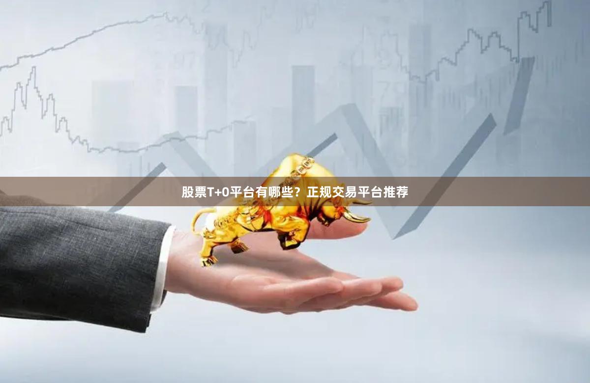 股票T+0平台有哪些？正规交易平台推荐