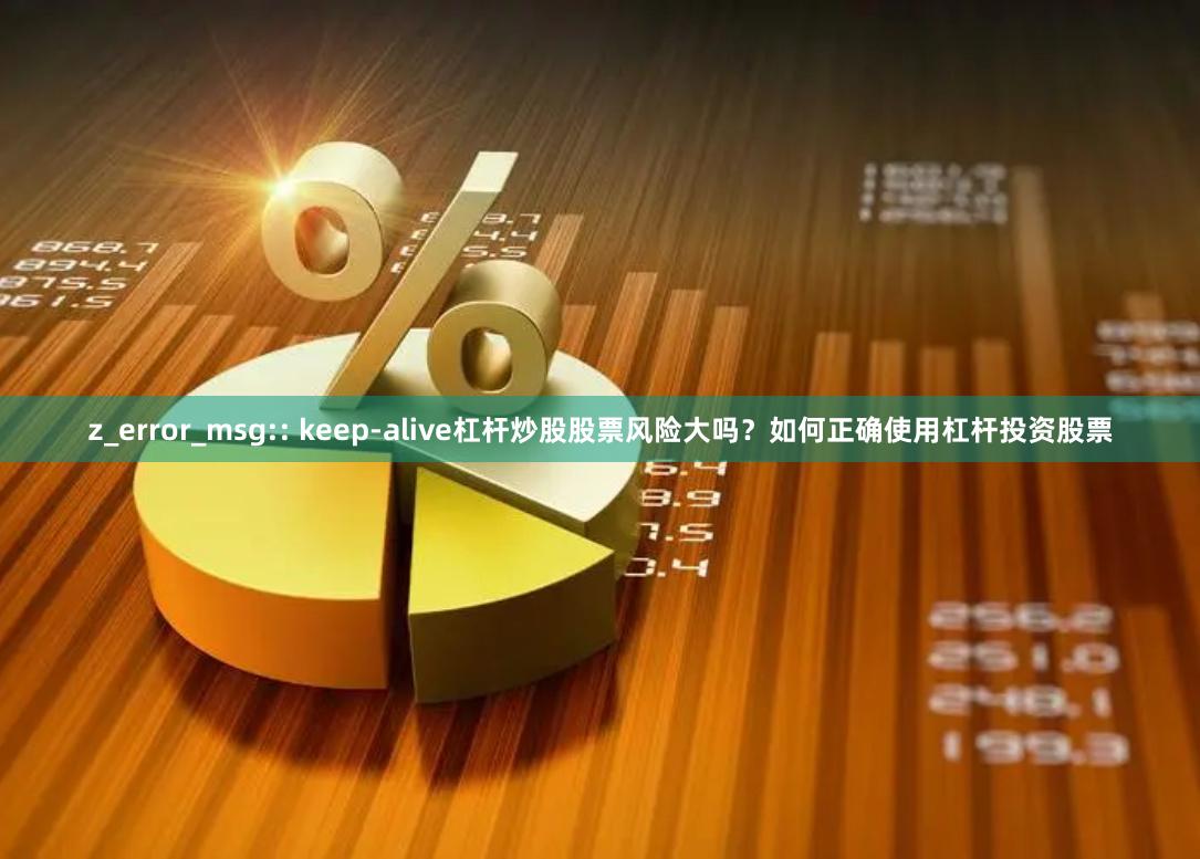 z_error_msg:: keep-alive杠杆炒股股票风险大吗？如何正确使用杠杆投资股票
