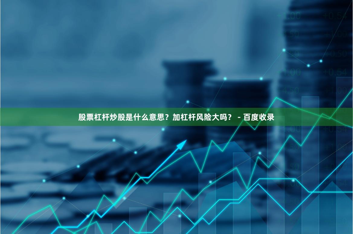 股票杠杆炒股是什么意思？加杠杆风险大吗？ - 百度收录