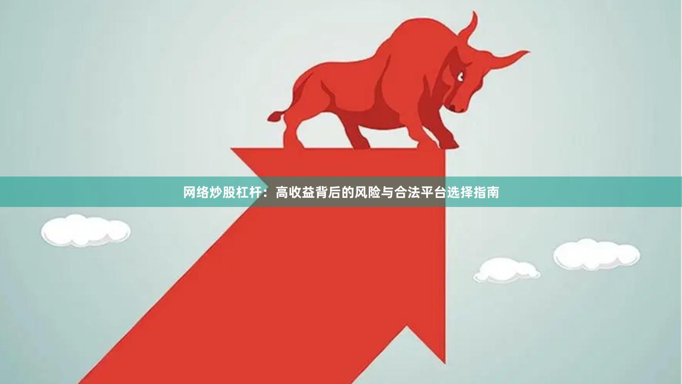 网络炒股杠杆：高收益背后的风险与合法平台选择指南
