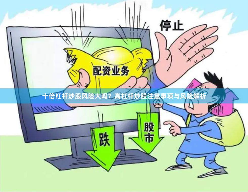 十倍杠杆炒股风险大吗？高杠杆炒股注意事项与风险解析