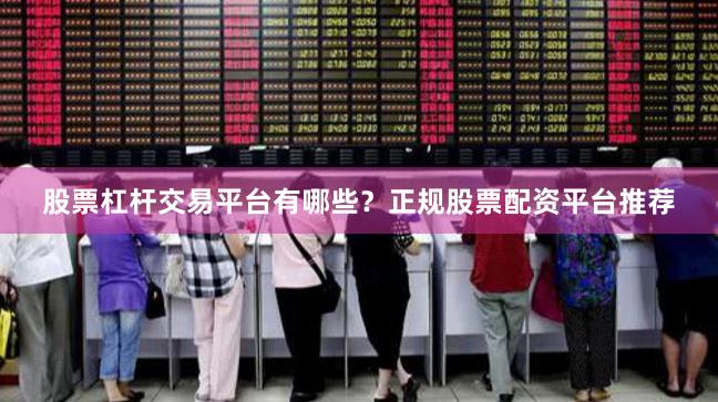 股票杠杆交易平台有哪些？正规股票配资平台推荐