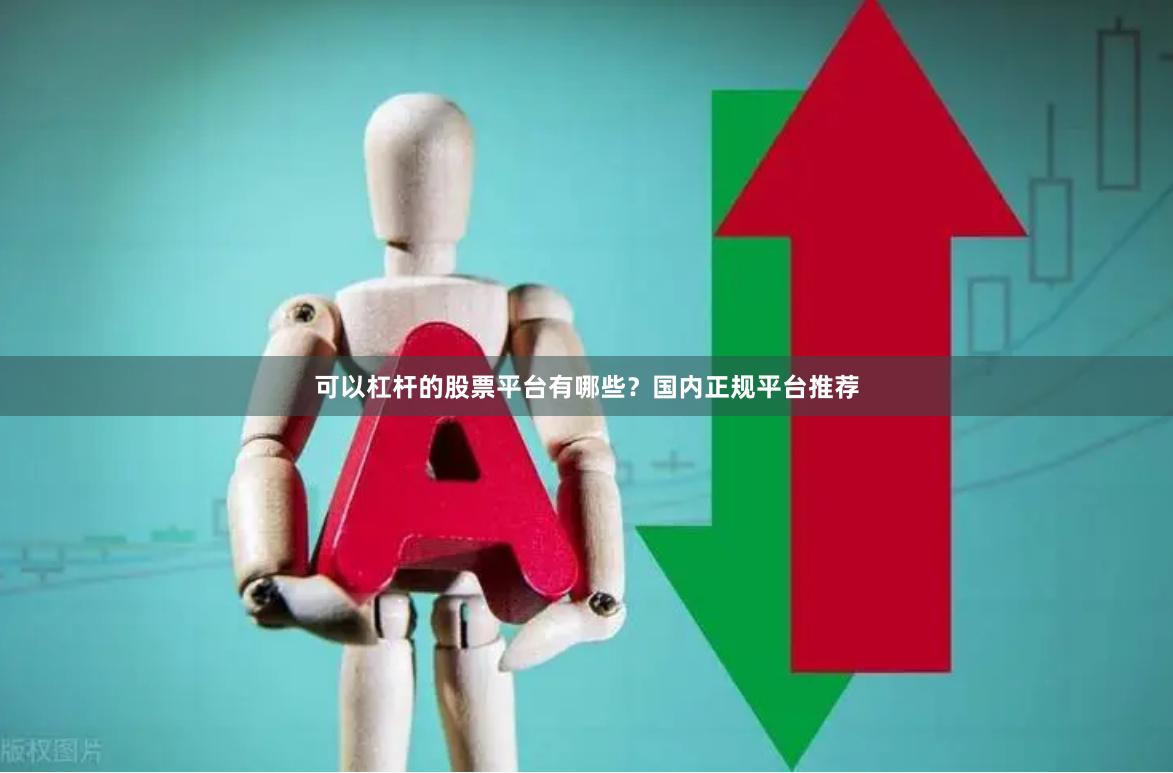 可以杠杆的股票平台有哪些？国内正规平台推荐