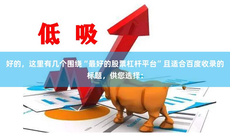 好的,这里有几个围绕“最好的股票杠杆平台”且适合百度收录的标题,供您选择: