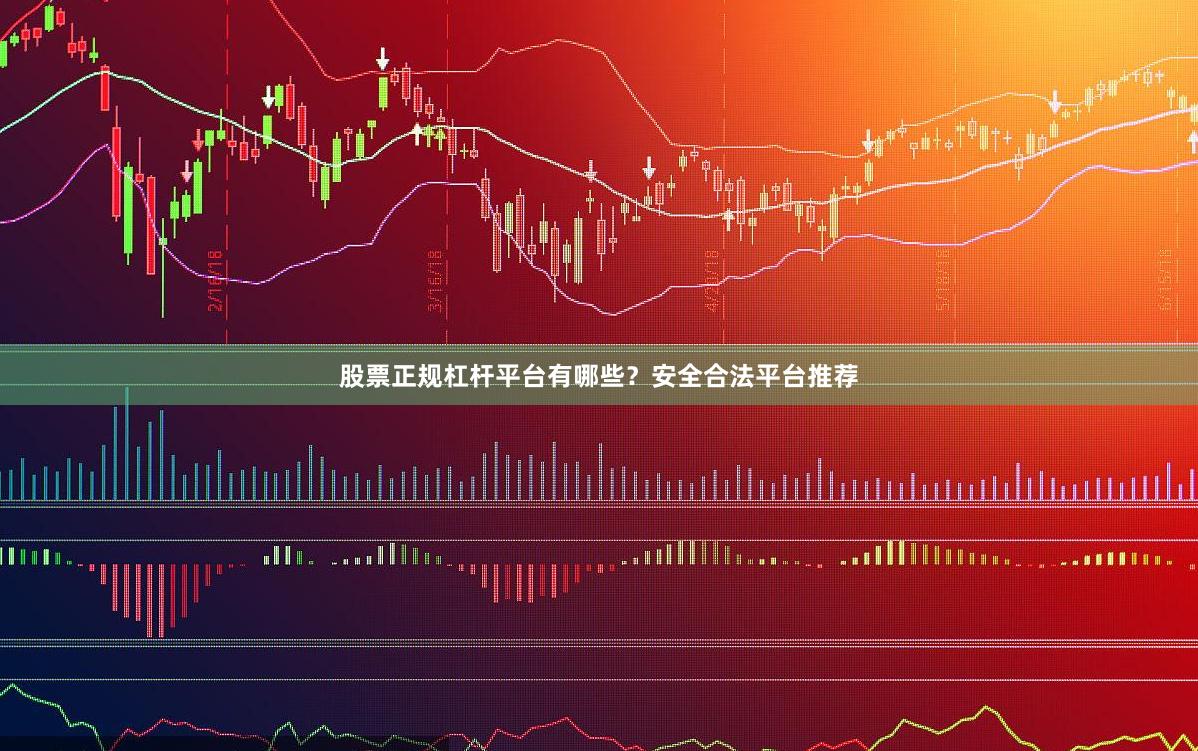 股票正规杠杆平台有哪些？安全合法平台推荐