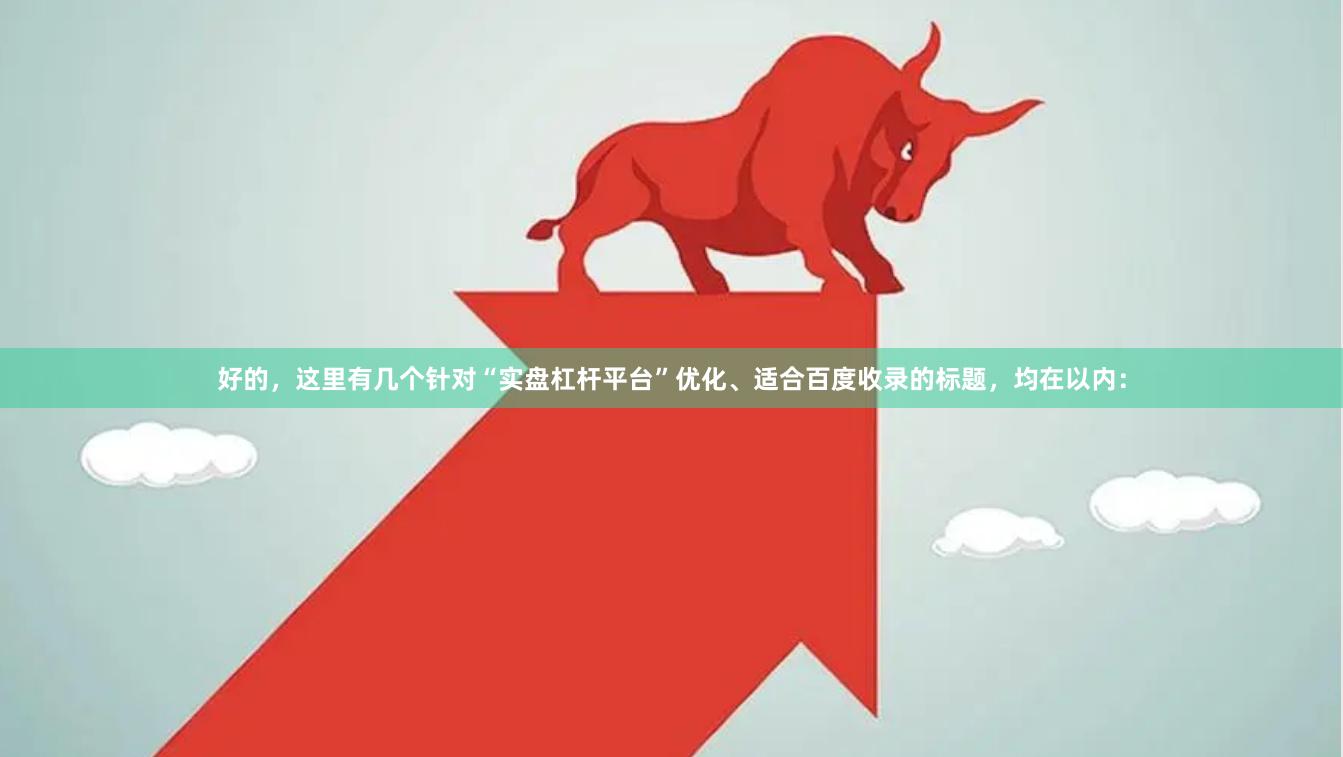 好的，这里有几个针对“实盘杠杆平台”优化、适合百度收录的标题，均在以内：