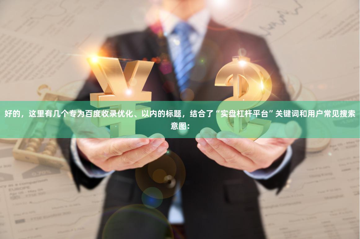 好的，这里有几个专为百度收录优化、以内的标题，结合了“实盘杠杆平台”关键词和用户常见搜索意图：