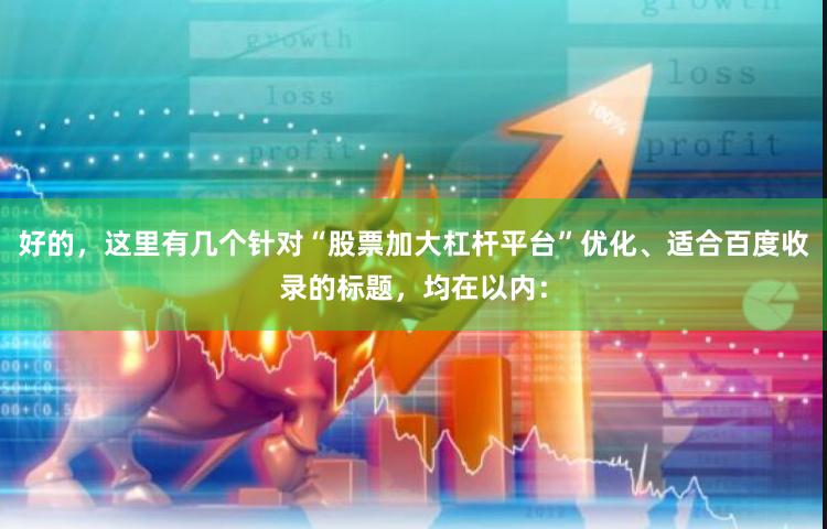 好的，这里有几个针对“股票加大杠杆平台”优化、适合百度收录的标题，均在以内：