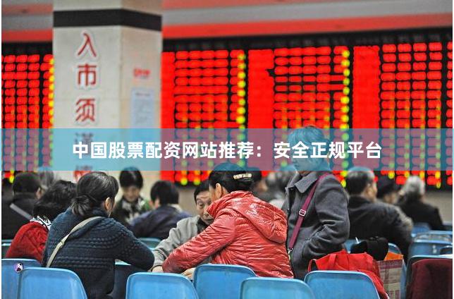 中国股票配资网站推荐:安全正规平台