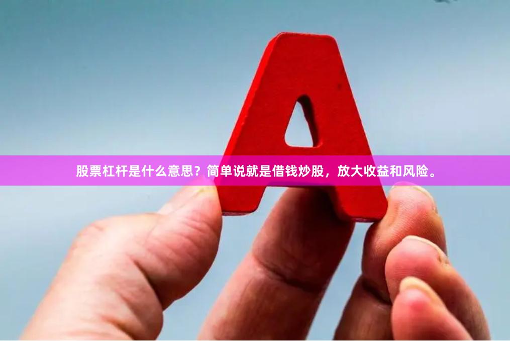 股票杠杆是什么意思?简单说就是借钱炒股,放大收益和风险。
