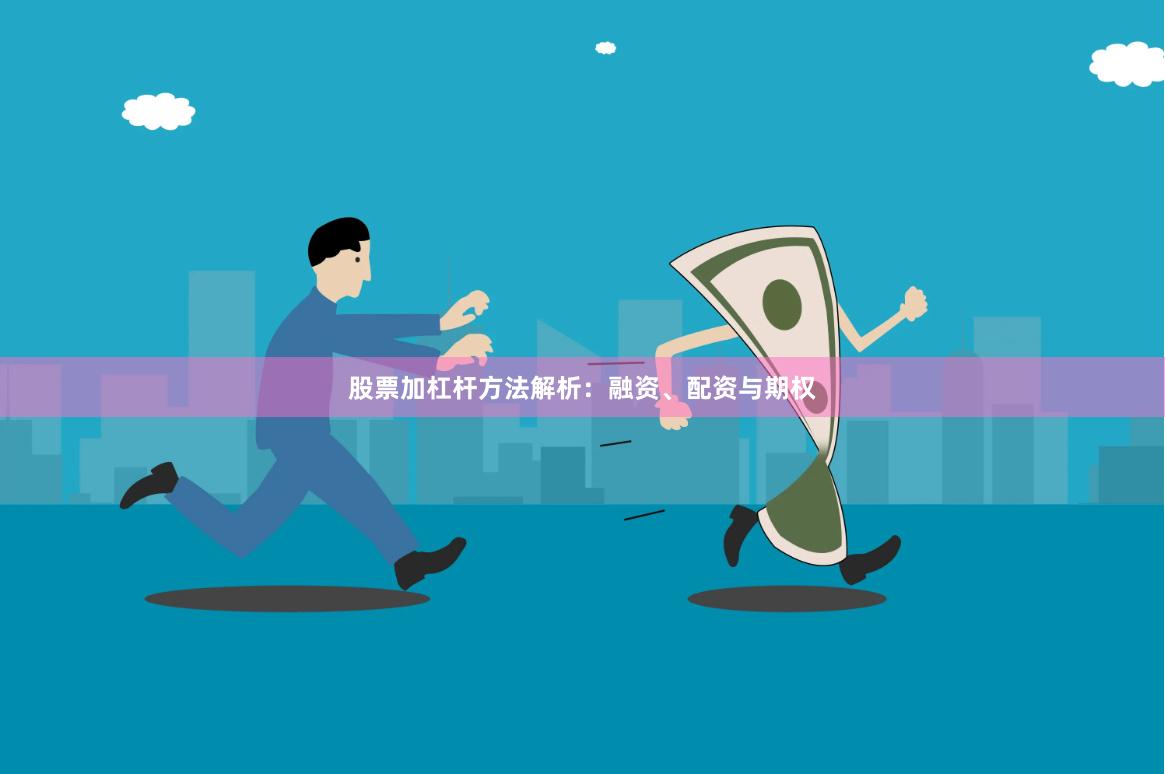 股票加杠杆方法解析：融资、配资与期权