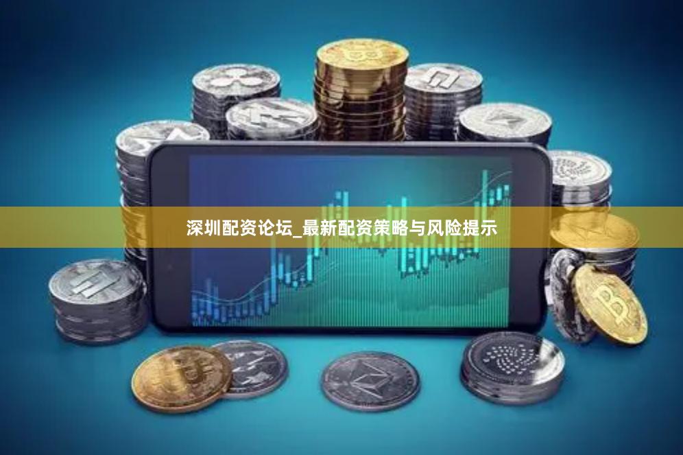 深圳配资论坛_最新配资策略与风险提示