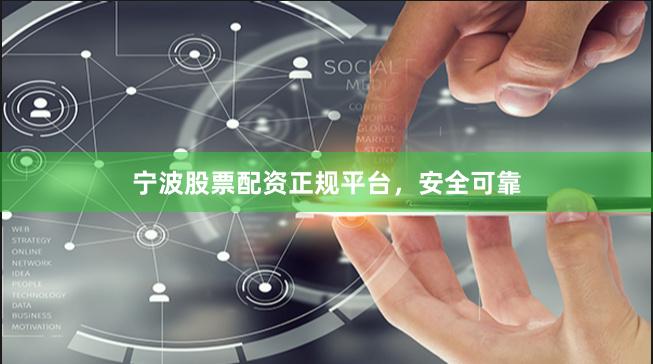 宁波股票配资正规平台，安全可靠