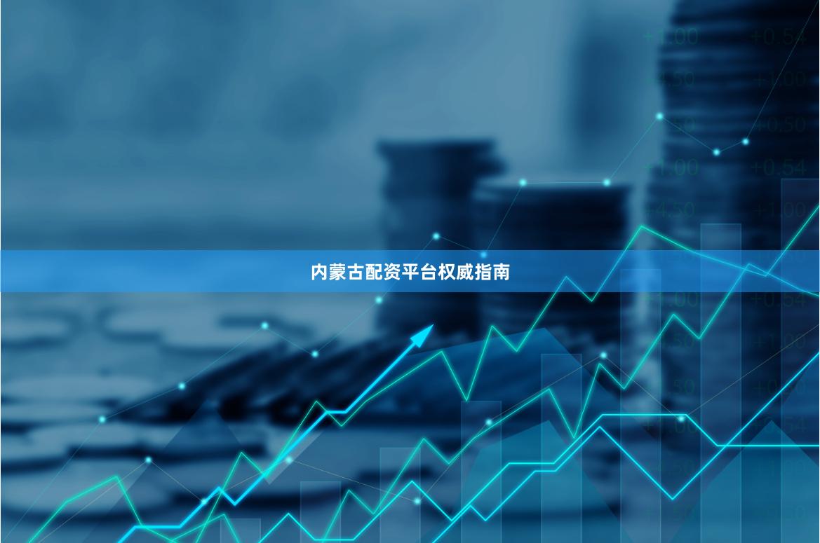 内蒙古配资平台权威指南
