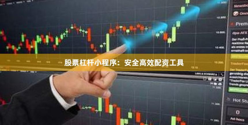 股票杠杆小程序：安全高效配资工具