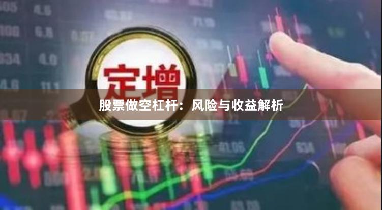 股票做空杠杆：风险与收益解析
