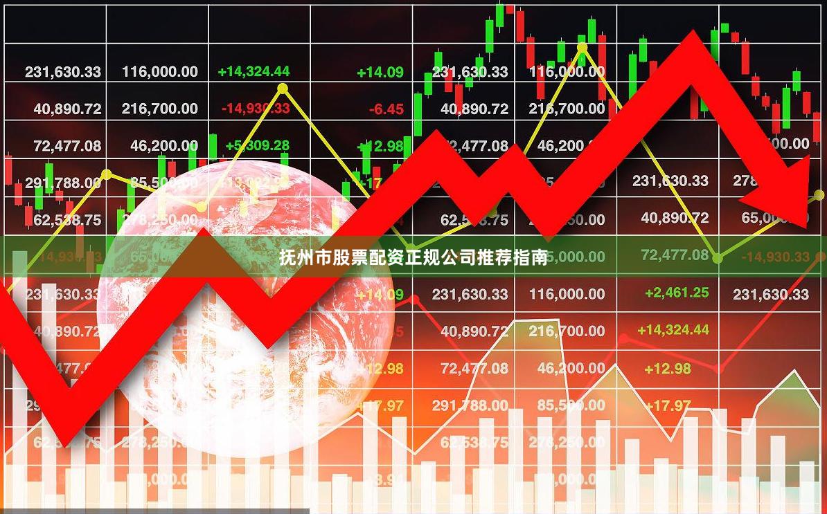 抚州市股票配资正规公司推荐指南