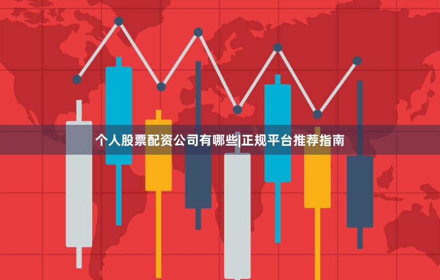 个人股票配资公司有哪些|正规平台推荐指南