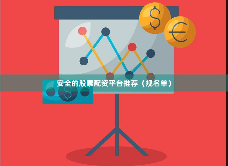 安全的股票配资平台推荐（规名单）