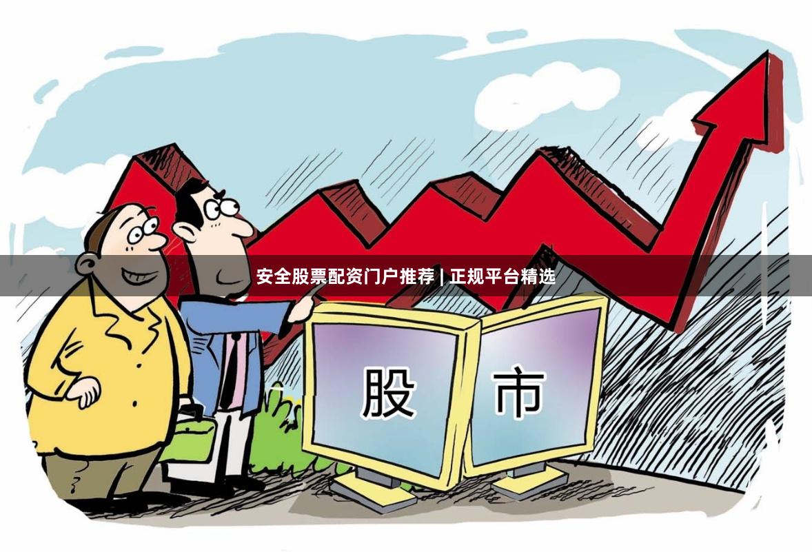 安全股票配资门户推荐 | 正规平台精选