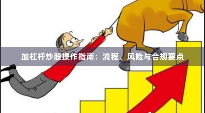 加杠杆炒股操作指南：流程、风险与合规要点