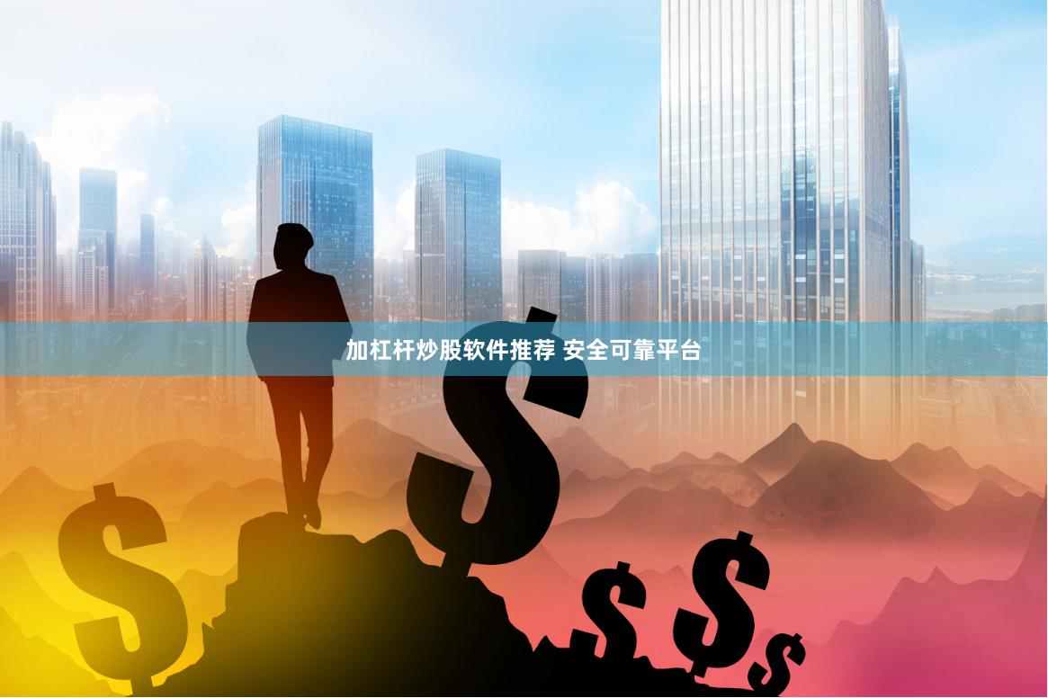 加杠杆炒股软件推荐 安全可靠平台