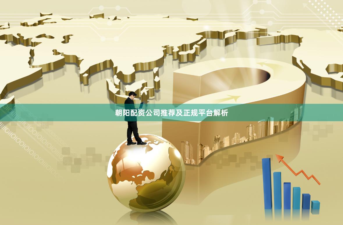 朝阳配资公司推荐及正规平台解析
