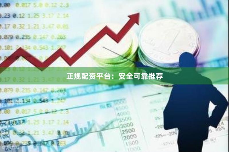 正规配资平台:安全可靠推荐