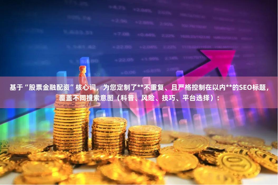 基于“股票金融配资”核心词,为您定制了**不重复、且严格控制在以内**的SEO标题,覆盖不同搜索意图(科普、风险、技巧、平台选择):